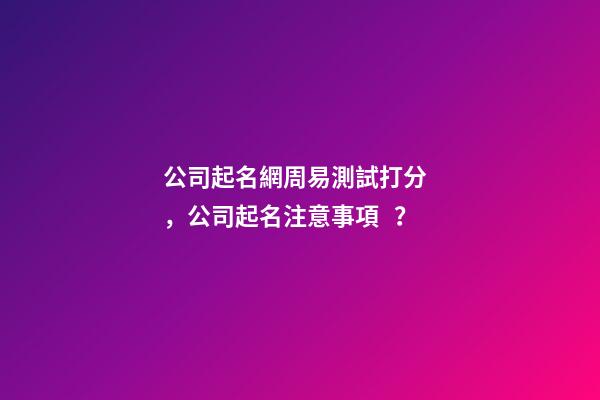 公司起名網周易測試打分，公司起名注意事項？
